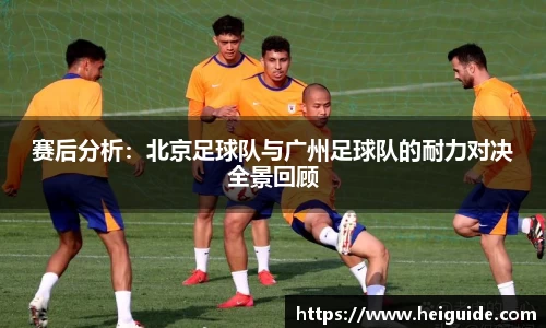 赛后分析：北京足球队与广州足球队的耐力对决全景回顾