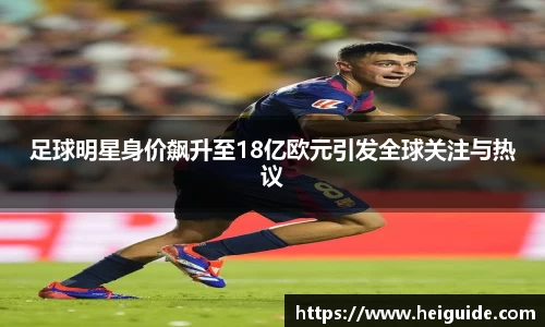 足球明星身价飙升至18亿欧元引发全球关注与热议