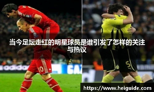 当今足坛走红的明星球员是谁引发了怎样的关注与热议